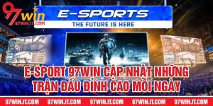 E-Sport 97WIN - Cập Nhật Những Trận Đấu Đỉnh Cao Mỗi Ngày